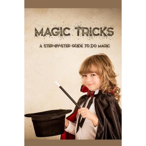 Magic Tricks: A Step-By-Step Guide to Do Magic: Magic Tricks Book for Kids Paperback, Independently Published, English, 9798580310022