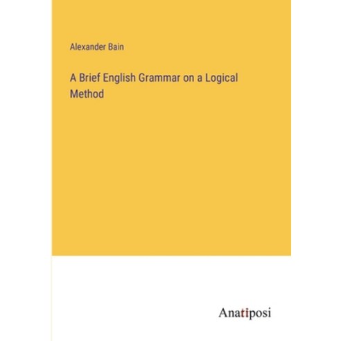 (영문도서) A Brief English Grammar on a Logical Method Paperback, Anatiposi Verlag, 9783382191245