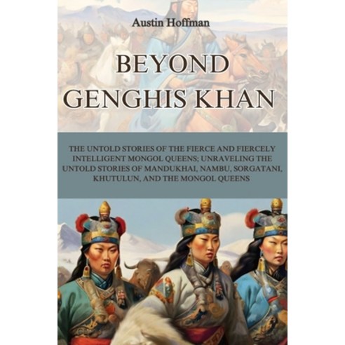 (영문도서) Beyond Genghis Khan: The Untold Stories of the Fierce and Fiercely Intelligent Mongol Queens;... Paperback, Independently Published, English, 9798873204953