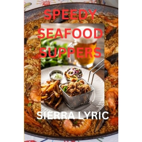 (영문도서) Speedy Seafood Suppers: Quick and Easy Seafood Feasts for Every Occasion Paperback, Independently Published, English, 9798875732355