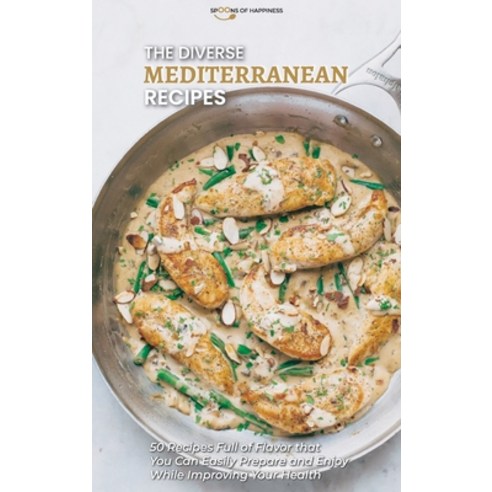 The Diverse Mediterranean Recipes: 50 Recipes Full of Flavor that You Can Easily Prepare and Enjoy W... Hardcover, Soh Series, English, 9781801564557