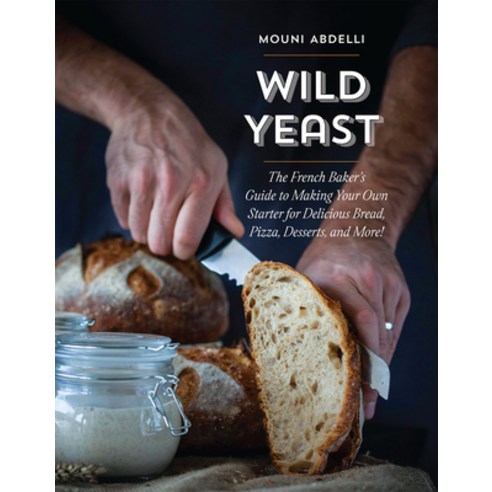 Wild Yeast: The French Baker''s Guide to Making Your Own Starter for Delicious Bread Pizza Desserts... Paperback, Rocky Nook
