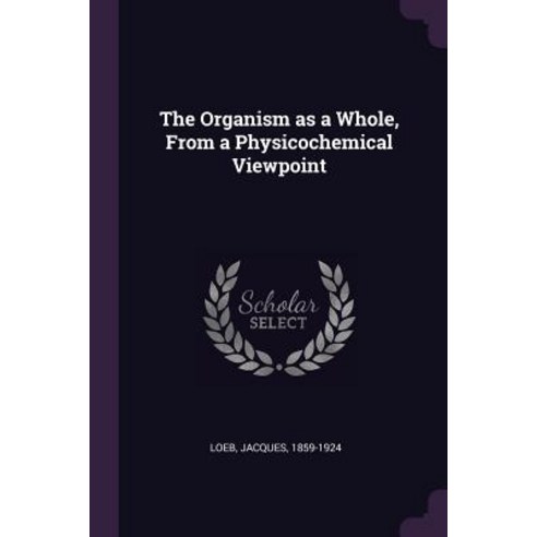The Organism as a Whole From a Physicochemical Viewpoint Paperback, Palala Press