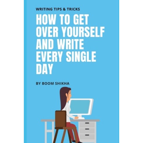 How To Get Over Yourself And Write Every Single Day Paperback, Independently Published
