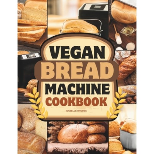 (영문도서) Vegan Bread Machine Cookbook: Discover 100 Delicious Plant-Based Breads Baked to Perfection i... Paperback, Independently Published, English, 9798871022276