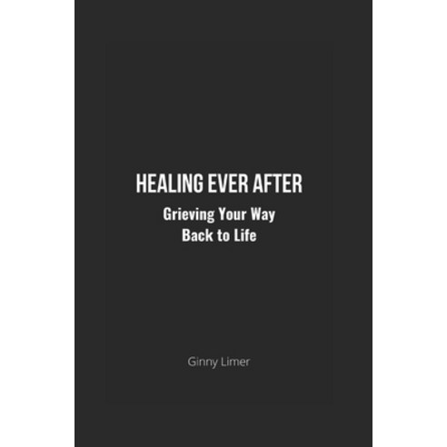 Healing Ever After: Grieving Your Way Back to Life Paperback, Independently Published, English, 9798726220215