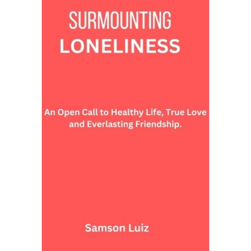(영문도서) Surmounting Loneliness: An Open Call to Healthy Life True Love and Everlasting Friendship Paperback, Independently Published, English, 9798373645300