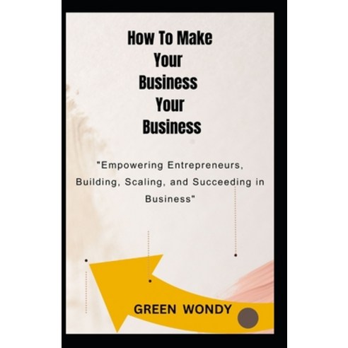 (영문도서) How To Make Your Business Your Business: "Empowering Entrepreneurs: Building Scaling and Su... Paperback, Independently Published, English, 9798877860353