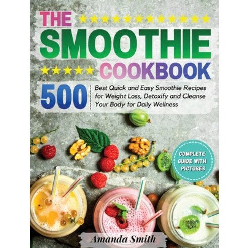 (영문도서) The Smoothie Cookbook: 500 Best Quick and Easy Smoothie Recipes for Weight Loss Detoxify and... Hardcover, Amanda Smith, English, 9781802743760