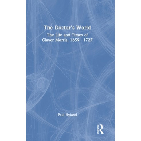 (영문도서) The Doctor''s World: The Life and Times of Claver Morris 1659 - 1727 Hardcover, Routledge, English, 9781032367644