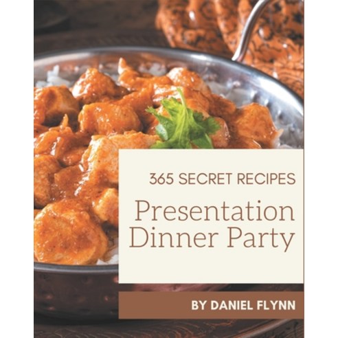 365 Secret Presentation Dinner Party Recipes: Presentation Dinner Party Cookbook - Your Best Friend ... Paperback, Independently Published