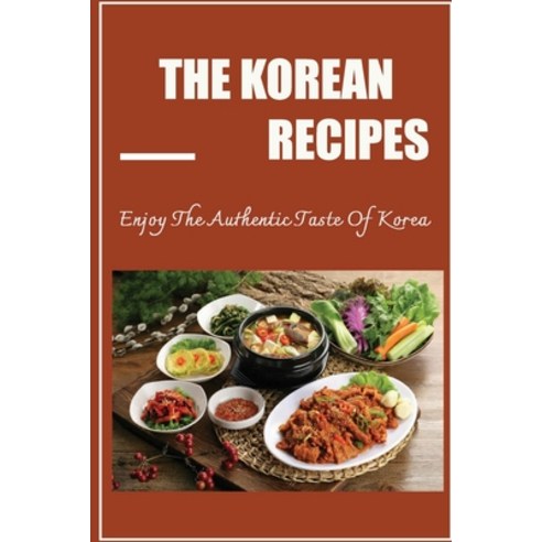 (영문도서) The Korean Recipes: Enjoy The Authentic Taste Of Korea Paperback, Independently Published, English, 9798423716202