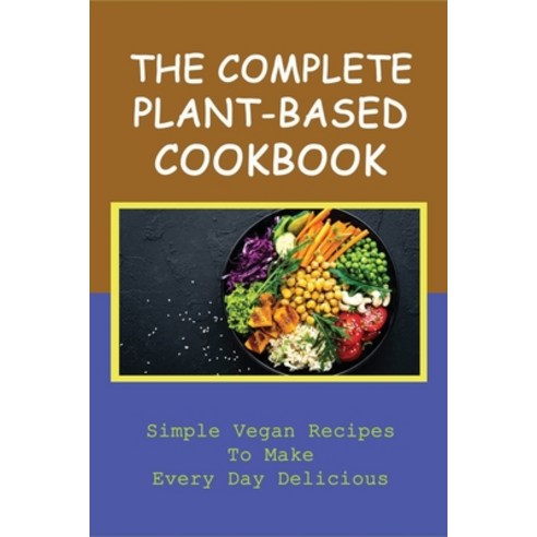 (영문도서) The Complete Plant-Based Cookbook: Simple Vegan Recipes To Make Every Day Delicious: Easy Pla... Paperback, Independently Published, English, 9798451453704