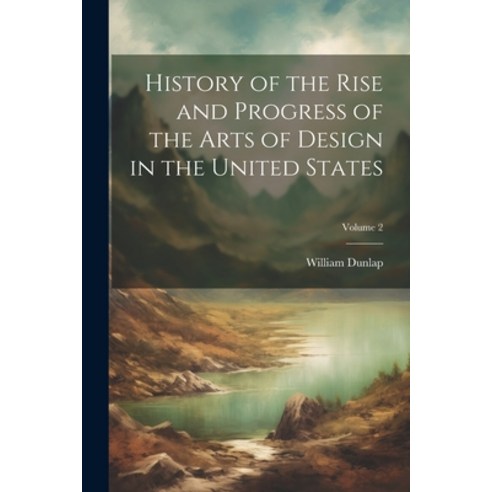 (영문도서) History of the Rise and Progress of the Arts of Design in the United States; Volume 2 Paperback, Legare Street Press, English, 9781021338976