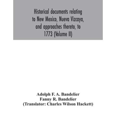 Historical documents relating to New Mexico Nueva Vizcaya and approaches thereto to 1773 (Volume II) Paperback, Alpha Edition