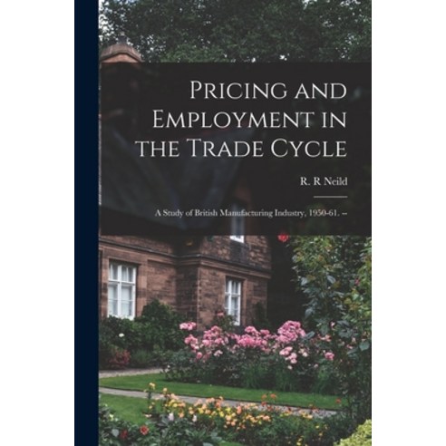 (영문도서) Pricing and Employment in the Trade Cycle: a Study of British Manufacturing Industry 1950-61... Paperback, Hassell Street Press, English, 9781015184992