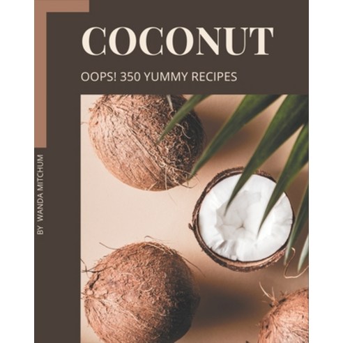 Oops! 350 Yummy Coconut Recipes: Keep Calm and Try Yummy Coconut Cookbook Paperback, Independently Published