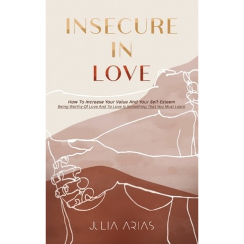 (영문도서) Insecure in Love: How To Increase Your Value And Your Self-Esteem - Being Worthy Of Love And ... Paperback, Independently Published, English, 9798540368155