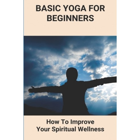 Basic Yoga For Beginners: How To Improve Your Spiritual Wellness: Yoga Moves For Beginners Paperback, Independently Published, English, 9798731763530