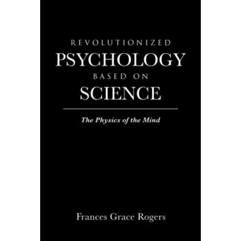 Revolutionized Psychology Based on Science: The Physics of the Mind Paperback, Page Publishing, Inc