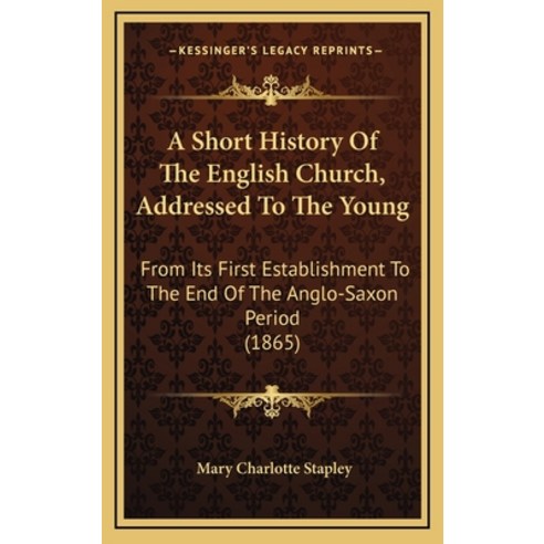 A Short History Of The English Church Addressed To The Young: From Its First Establishment To The E... Hardcover, Kessinger Publishing