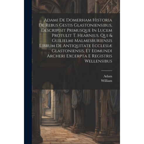 (영문도서) Adami De Domerham Historia De Rebus Gestis Glastoniensibus Descripisit Primusque In Lucem Pr... Paperback, Legare Street Press, English, 9781021290182