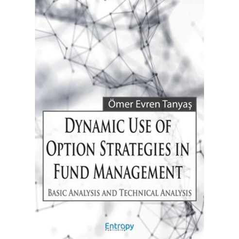 (영문도서) Dynamic Use of Option Strategies in Fund Management: Basic Analysis and Technical Analysis Paperback, Entropy Publishing, English, 9786057186126