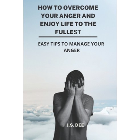 (영문도서) How To Overcome Your Anger And Enjoy Life To The Fullest: Easy Tips To Manage Your Anger. Paperback, Independently Published, English, 9798849197234