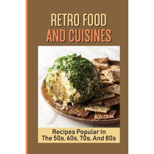 (영문도서) Retro Food And Cuisines: Recipes Popular In The 50s 60s 70s And 80s: Recipes From The 60S ... Paperback, Independently Published, English, 9798533168618