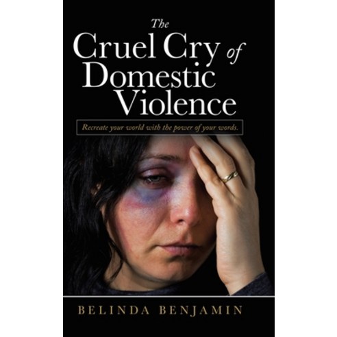 The Cruel Cry of Domestic Violence: Recreate Your World with the Power of Your Words. Hardcover, Authorhouse, English, 9781728372297