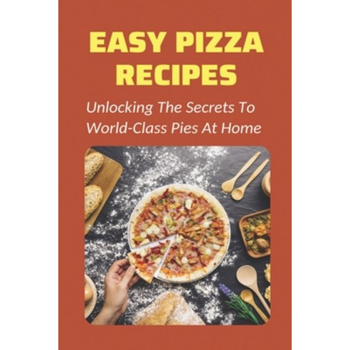 (영문도서) Easy Pizza Recipes: Unlocking The Secrets To World-Class Pies At Home: How To Make Pizza Step... Paperback, Independently Published, English, 9798521078196