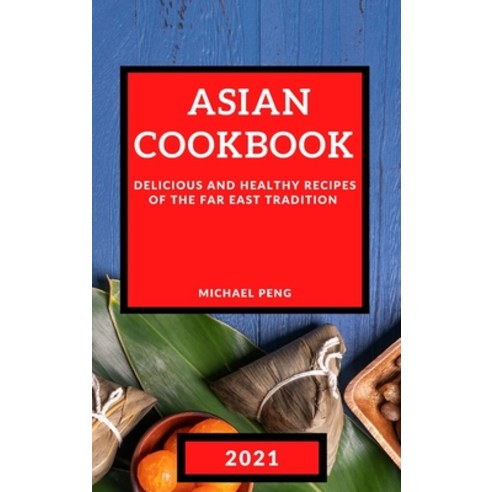 Asian Cookbook 2021: Delicious and Healthy Recipes of the Far East Tradition Hardcover, Michael Peng, English, 9781801985741