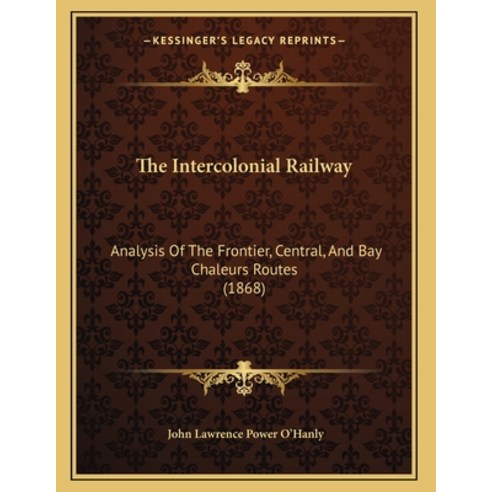 The Intercolonial Railway: Analysis Of The Frontier Central And Bay Chaleurs Routes (1868) Paperback, Kessinger Publishing