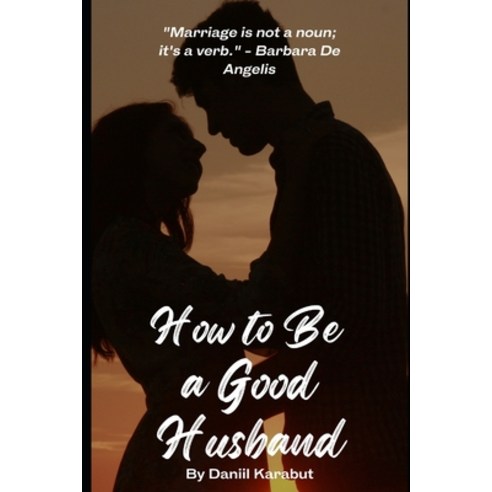 (영문도서) How to Be a Good Husband: Proven tips for a strong marriage Paperback, Independently Published, English, 9798386625665