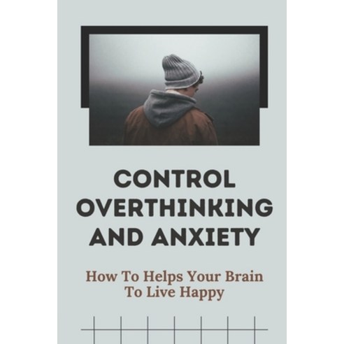 (영문도서) Control Overthinking And Anxiety: How To Helps Your Brain To Live Happy: Method To Reduce Anx... Paperback, Independently Published, English, 9798537979067