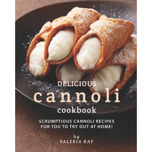 (영문도서) Delicious Cannoli Cookbook: Scrumptious Cannoli Recipes for You to Try Out at Home! Paperback, Independently Published, English, 9798532998315