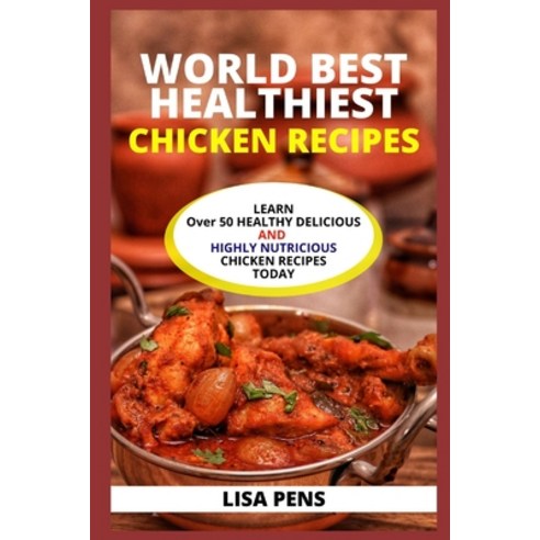 World Best Chicken Recipes: Learn Over 50 Healthy Delicious And Highly Nutritious Chicken Recipes C... Paperback, Independently Published, English, 9798727354698