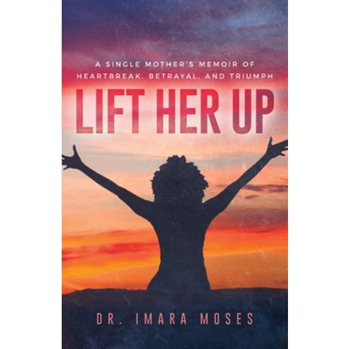 (영문도서) Lift Her Up: A Single Mother''s Memoir of Heartbreak Betrayal and Triumph Paperback, Dr. Imara Moses, English, 9781736576526