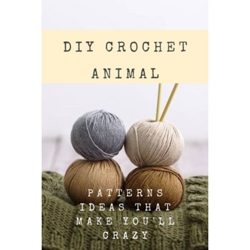 DIY Crochet Animal: Patterns Ideas That Make You''ll Crazy: Cute and Easy Patterns Paperback, Independently Published, English, 9798717000871