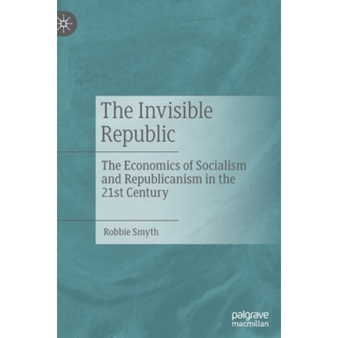 (영문도서) The Invisible Republic: The Economics of Socialism and Republicanism in the 21st Century Hardcover, Palgrave MacMillan, English, 9783030867331