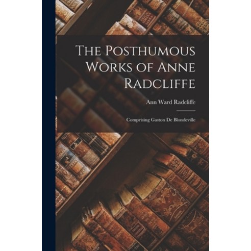 (영문도서) The Posthumous Works of Anne Radcliffe: Comprising Gaston de Blondeville Paperback, Legare Street Press, English, 9781018247182