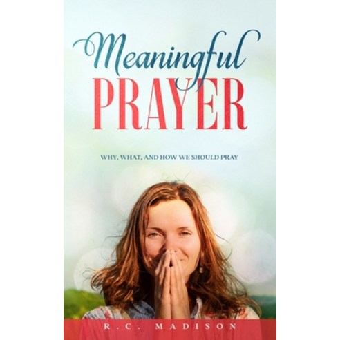 Meaningful Prayer: Why What and How We Should Pray Paperback, Independently Published