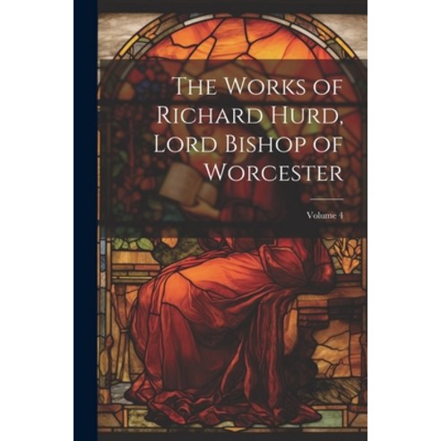 (영문도서) The Works of Richard Hurd Lord Bishop of Worcester; Volume 4 Paperback, Legare Street Press, English, 9781022779105