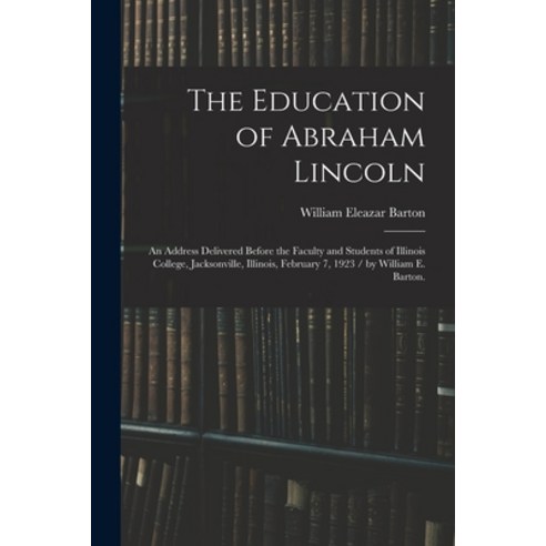 (영문도서) The Education of Abraham Lincoln: an Address Delivered Before the Faculty and Students of Ill... Paperback, Legare Street Press, English, 9781015234468