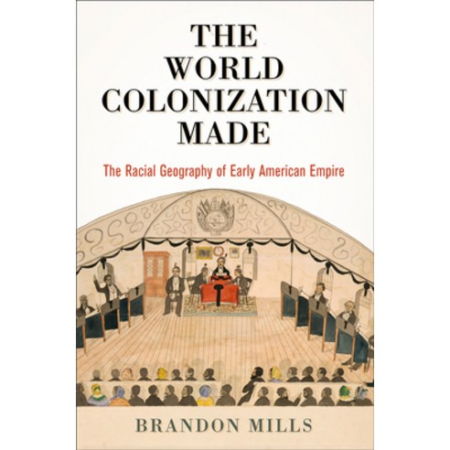 The World Colonization Made: The Racial Geography of Early American Empire Hardcover, University of Pennsylvania Press