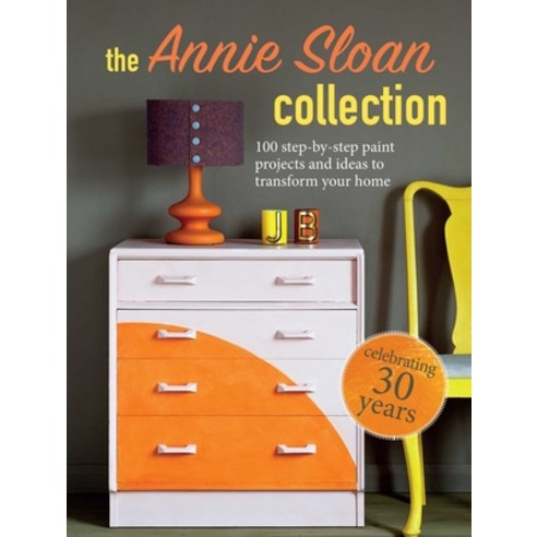 The Annie Sloan Collection: 100 Step-By-Step Paint Projects and Ideas to Transform Your Home Paperback, Cico, English, 9781800650299