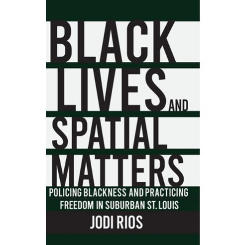 Black Lives and Spatial Matters: Policing Blackness and Practicing Freedom in Suburban St. Louis Hardcover, Cornell University Press
