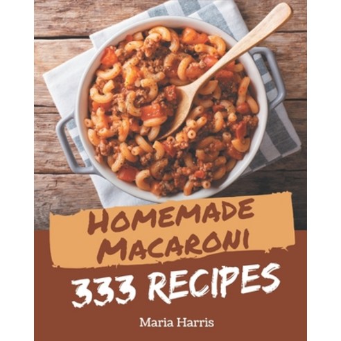333 Homemade Macaroni Recipes: Best Macaroni Cookbook for Dummies Paperback, Independently Published, English, 9798567547328