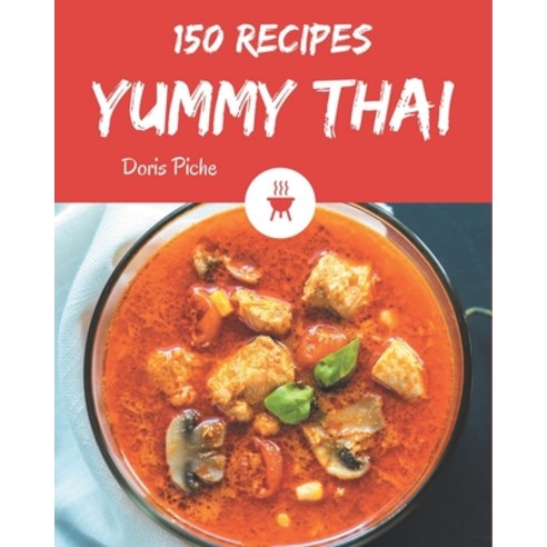 150 Yummy Thai Recipes: Yummy Thai Cookbook - The Magic to Create Incredible Flavor! Paperback, Independently Published