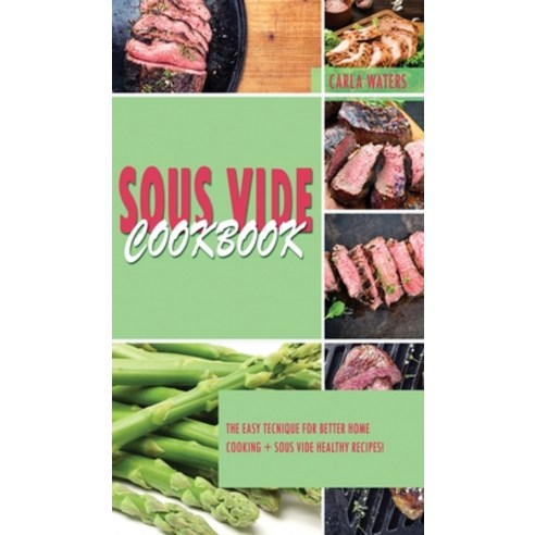 Sous Vide Cookbook: The Easy Tecnique For Better Home Cooking + Sous Vide Healthy Recipes! Hardcover, Carla Waters, English, 9781802510065